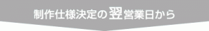 制作仕様決定の翌営業日から