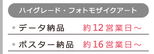 ［ハイグレードフォトモザイクアート］データ納品で約12営業日〜、ポスター納品で約16営業日〜